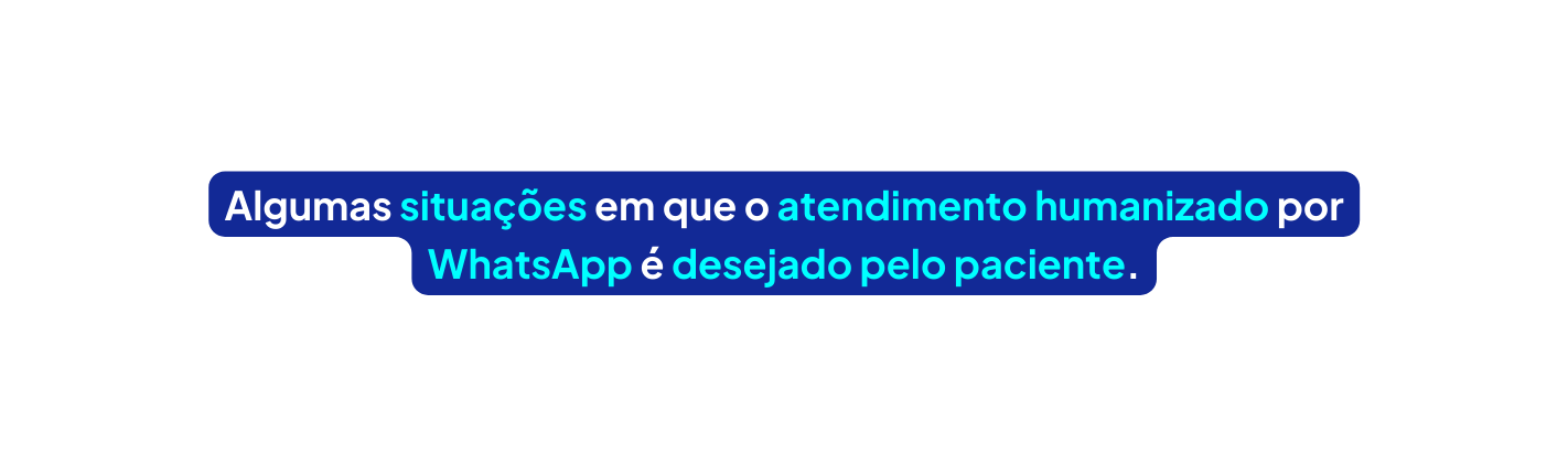 Algumas situações em que o atendimento humanizado por WhatsApp é desejado pelo paciente