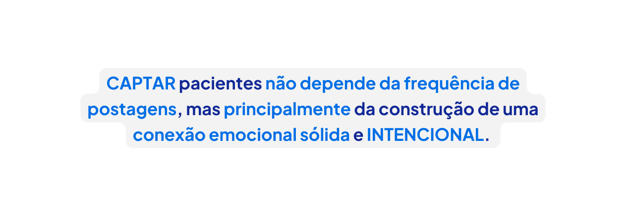 CAPTAR pacientes não depende da frequência de postagens mas principalmente da construção de uma conexão emocional sólida e INTENCIONAL