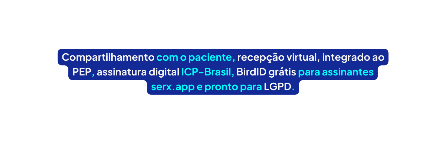 Compartilhamento com o paciente recepção virtual integrado ao PEP assinatura digital ICP Brasil BirdID grátis para assinantes serx app e pronto para LGPD