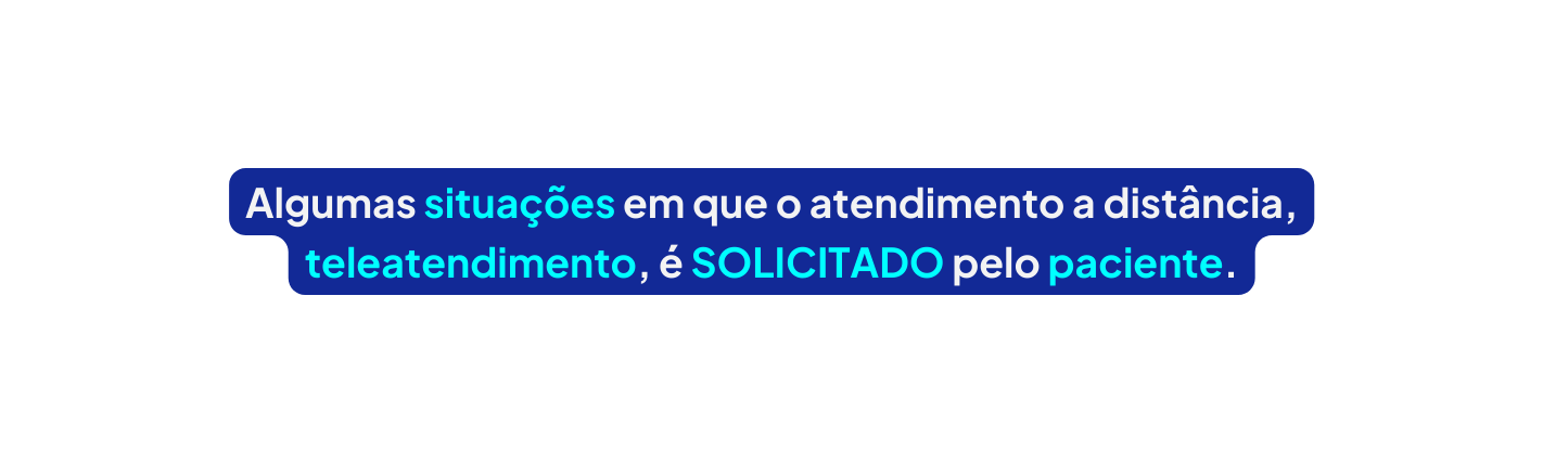 Algumas situações em que o atendimento a distância teleatendimento é SOLICITADO pelo paciente