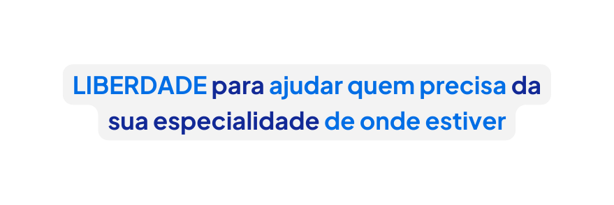 LIBERDADE para ajudar quem precisa da sua especialidade de onde estiver